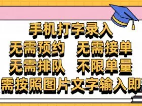 纯手机打字录入，不需要预约 、不需要接单、不需要排队 、项目不限量，零门槛，操作简单方便收入无上限【揭秘】