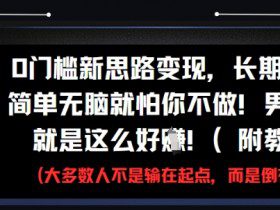 0门槛新思路变现，长期收益，简单无脑就怕你不做，男粉的钱就是这么好挣(附教程)