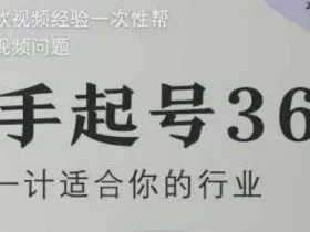 新手起号36计2.0，四年行业沉淀，上百条爆款视频经验一次性帮你搞定短视频问题
