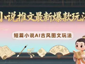 小说推文最新爆款玩法，短篇小说AI古风图文玩法