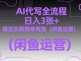 AI代写全流程，日入3张+，稳定长期简单有效（闲鱼运营）