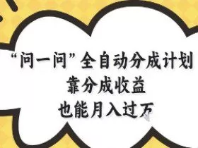 问一问全自动分成计划，靠分成收益也能月入过1W【揭秘】