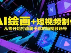 AI绘画+短视频制作，从零开始打造属于你的短视频账号