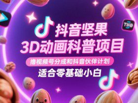 抖音坚果3D动画科普项目，撸视频号分成和抖音伙伴计划，适合零基础小白