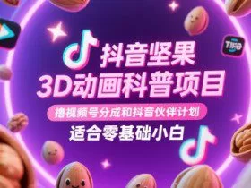 抖音坚果3D动画科普项目，撸视频号分成和抖音伙伴计划，适合零基础小白