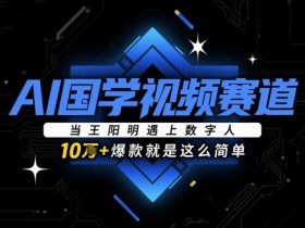 AI国学视频赛道:当王阳明遇上数字人,10w+爆款就是这么简单