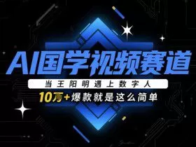 AI国学视频赛道：当王阳明遇上数字人，10w+爆款就是这么简单