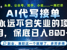 永远不会失业的项目，AI代写教学，上手之后单日稳定变现8张，头条、公众号、知乎等全部降维打击【揭秘】