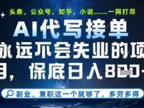 永远不会失业的项目，AI代写教学，上手之后单日稳定变现8张，头条、公众号、知乎等全部降维打击【揭秘】