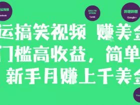 搬运搞笑视频挣美金，低门槛高收益，简单粗暴新手月入上千美刀