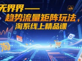 无界-趋势流量矩阵玩法，淘系线上精品课