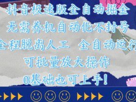 抖音极速版全自动掘金 ，无需养机、自动化不封号，全程脱离人工，全自动运行【揭秘】