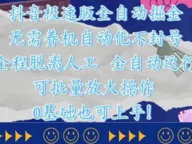 抖音极速版全自动掘金 ，无需养机、自动化不封号，全程脱离人工，全自动运行【揭秘】