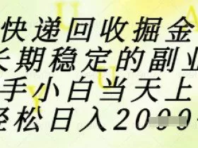 快递回收掘金项目，长期稳定的副业，新手小白当天上手，轻松日入1k+【揭秘】