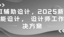 AI辅助设计，2025新版智能设计， 设计师工作解决方案