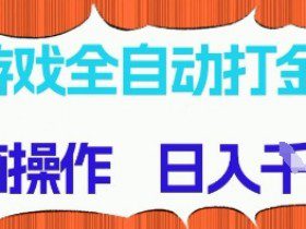 游戏全自动打金项目，无需时间成本，无脑操作，日入多张，长期稳定收益【揭秘】