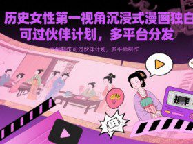 历史女性第一视角沉浸式漫画独白解说视频制作,可过伙伴计划,多平台分发