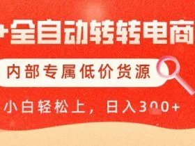 【AI+全自动转转电商】内部专属低价货源，全网首发，单日轻松变现几张【揭秘】