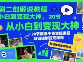 短剧二创解说教程，从小白到变现大神，20节满满干货实操课程，解锁短剧变现秘籍