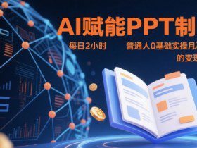 AI赋能PPT制作，每日2小时，普通人0基础实操月入7k+ 的变现攻略