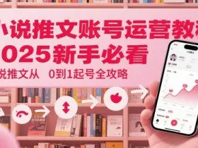 小说推文账号运营起号教程，2025新手必看，小说推文从0到1起号全攻略