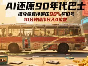AI还原90年代巴士，一帧就让70后泪崩，播放量直接碾压90%怀旧号，每天操作十分钟，日入四位数