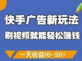 快手广告新玩法，刷视频就能轻松挣钱，一天收益10-50+