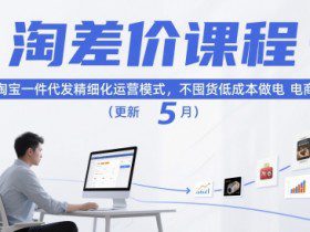 淘差价课程，淘宝一件代发精细化运营模式，不囤货低成本做电商（更新5月）