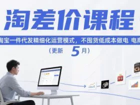 淘差价课程，淘宝一件代发精细化运营模式，不囤货低成本做电商（更新5月）