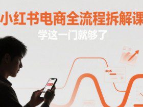 小红书电商全流程拆解课，学这一门就够了
