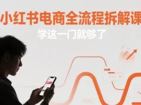 小红书电商全流程拆解课，学这一门就够了
