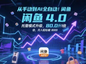 从手动到AI全自动！闲鱼4.0托管模式升级，效率提升10 倍，月入轻松破 8k【揭秘】