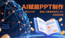AI赋能PPT制作，每日2小时普通人0基础实操月入7k+ 的变现攻略