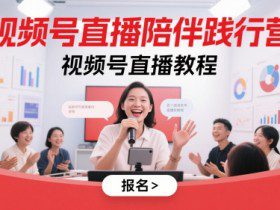 视频号直播陪伴践行营，视频号直播教程