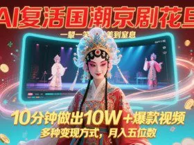 AI复活国潮京剧花旦，一颦一笑美到窒息，10分钟做出10W+爆款视频，多种变现方式，月入五位数