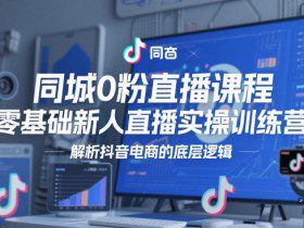 同城0粉直播课程，零基础新人直播实操训练营，解析抖音电商的底层逻辑