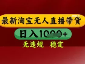 【最新】淘宝无人直播带货，独家技术，日入多张，无违规无封号，操作简单，长期稳定【揭秘】