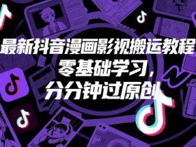 最新抖音漫画影视搬运教程，零基础学习，分分钟过原创