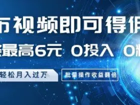 发布视频即可得佣金，一条最高6元，0投入 0粉丝  会发视频就行，月入过W，批量操作收益翻倍【揭秘】