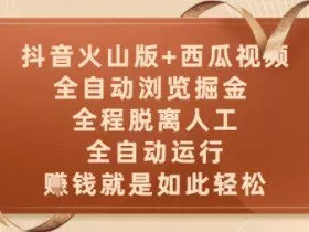抖音火山版+西瓜视频双平台，全自动浏览掘金 ，全程脱离人工，全自动运行，挣米就是如此轻松【揭秘】