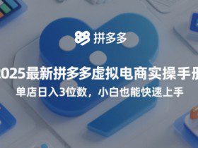 2025最新拼多多虚拟电商实操手册，单店日入3位数，小白也能快速上手【附赠选品工具】
