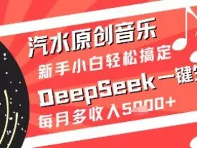 汽水原创音乐DeepSeek一键生成新手小白轻松搞定每月多收入5k+【揭秘】