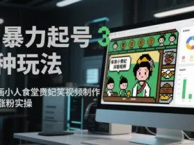 AI暴力起号3种玩法，像素画小人食堂贵妃搞笑视频制作，快速涨粉实操