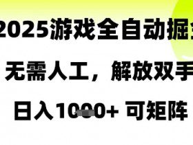 2025游戏全自动掘金，无需人工，解放双手日入1k+可矩阵【揭秘】