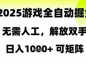2025游戏全自动掘金，无需人工，解放双手日入1k+可矩阵【揭秘】