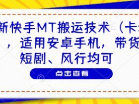 最新快手MT搬运技术（卡动图），适用安卓手机，带货、短剧、风行均可