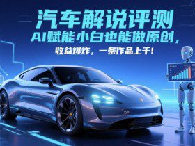 抖音汽车解说评测赛道，AI赋能小白也能做原创，收益爆炸，一条作品上千