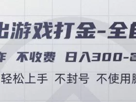 游戏打金全自动，只合作不收费，日入3张+，小白轻松上手，不封号不使用脚本【揭秘】