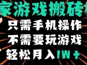 独家游戏搬砖模式，单手机即可操作，全自动挂机，无需玩游戏，月入1W+【揭秘】