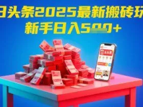 今日头条2025年最新搬砖玩法，新手也能轻松日入5张